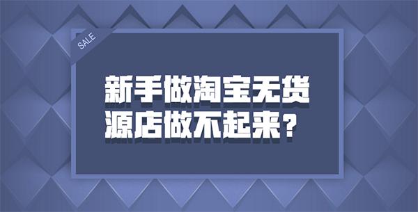 淘宝无货源店怎么开，新手卖家为什么做不起来？