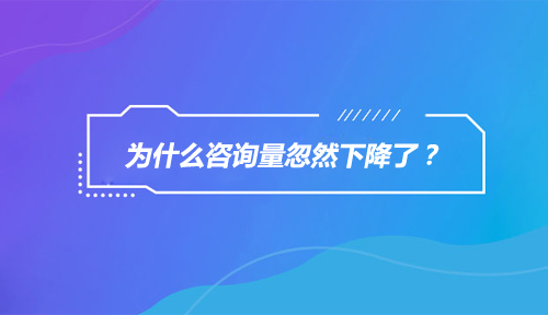 为什么咨询量忽然下降了,咨询量忽然下降的原因是什么