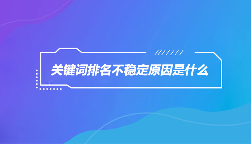 网站关键词排名不稳定是怎么回事