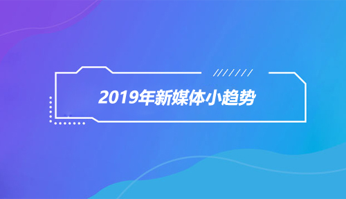 网络营销前沿侦探|2019年新媒体会爆发哪些小趋势？