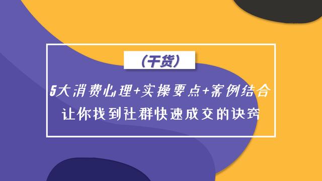 （干货）5大消费心理+实操+案例，让你找到社群快速成交的诀窍