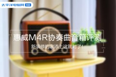 惠威M4R协奏曲音箱评测：好看又好用！新装修的家添上这就对了！