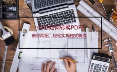 日常工作必备！CAD怎样转换PDF？教你两招，帮你解决办公需求！