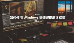 如何使用 Windows 快捷键提高 5 倍效率？