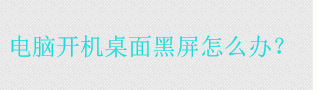 电脑开机进入桌面屏幕是黑的只有鼠标怎么办？