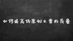 如何提高伪原创文章的质量