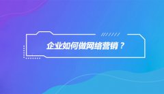 企业为什么要做网络营销？企业如何做网络营销？