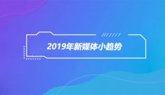 2019年新媒体会爆发哪些小趋势？