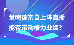 董明珠亲自上阵直播 能否带动格力业绩？