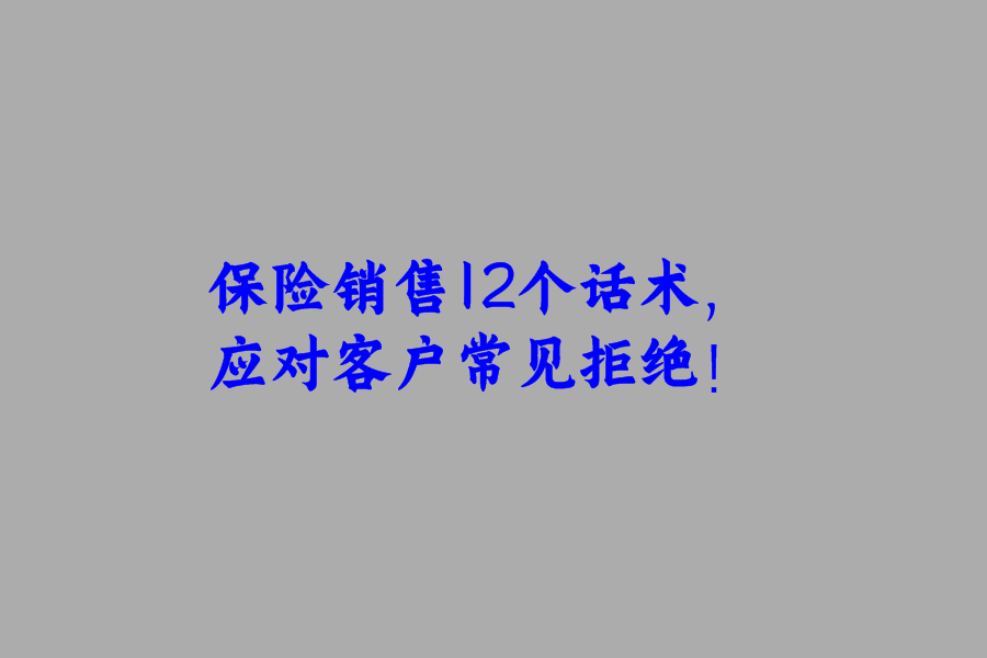 保险销售12个话术，应对客户常见拒绝