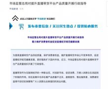 市场监管总局对提升直播带货平台产品质量开展行政指导 还原实发经过及背后