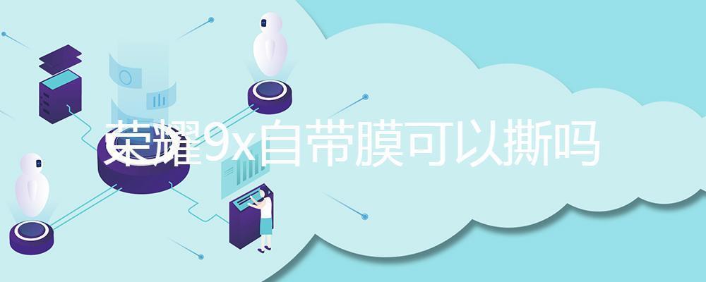 荣耀9x自带膜可以撕吗