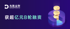 先胜业财完成超亿元B轮融资 将全部用于平台研发与生态拓展 到底是是什么状况