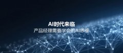 AI时代即将来临,产品经理需要学会的AI思维方式究竟是什么